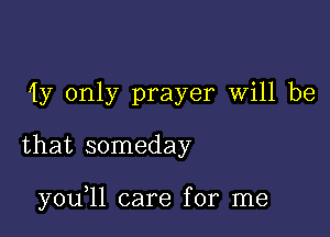 1y only prayer will be

that someday

y0u 11 care for me