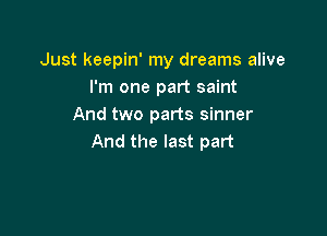 Just keepin' my dreams alive
I'm one part saint
And two parts sinner

And the last part