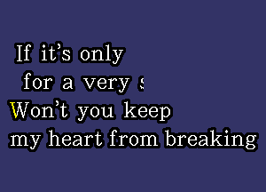 If ifs only
for a very s

Wonk you keep
my heart from breaking