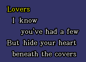 Lovers

I know

you ve had a few

But hide your heart

beneath the covers