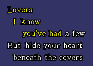 Lovers

I know

you ve had a few

But hide your heart

beneath the covers