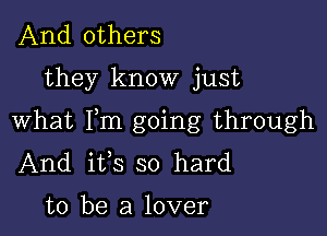 And others
they know just

what Fm going through
And its so hard

to be a lover