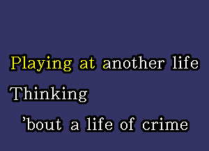 Playing at another life

Thinking

,bout a life of crime