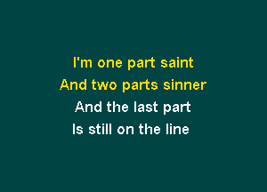 I'm one part saint
And two parts sinner

And the last part
Is still on the line