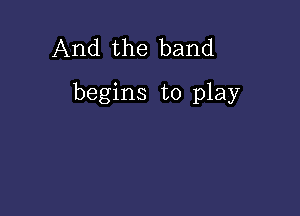 And the band

begins to play