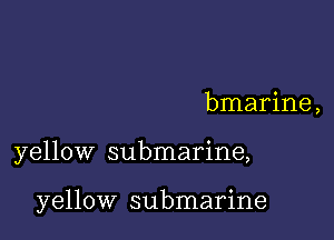 bmarine,

yellow submarine,

yellow submarine