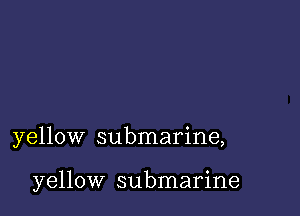 yellow submarine,

yellow submarine