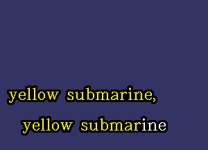 yellow submarine,

yellow submarine