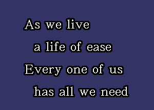 As We live

a life of ease

Every one of us

has all we need