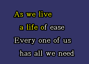 As We live

a life of ease

Every one of us

has all we need