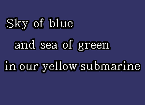 Sky of blue

and sea of green

in our yellow submarine