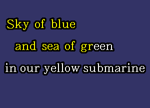 Sky of blue

and sea of green

in our yellow submarine