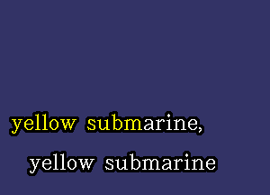 yellow submarine,

yellow submarine