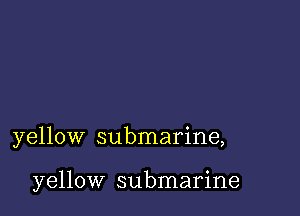 yellow submarine,

yellow submarine