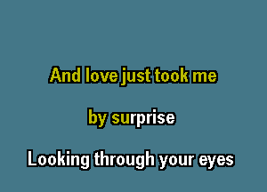 And lovejust took me

by surprise

Looking through your eyes