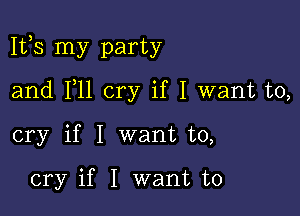 1113 my party

and F11 cry if I want to,
cry if I want to,

cry if I want to