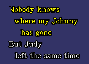 'XIobody knows

where my Johnny

has gone
But Judy

left the same time