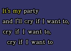 1113 my party

and F11 cry if I want to,
cry if I want to,

cry if I want to