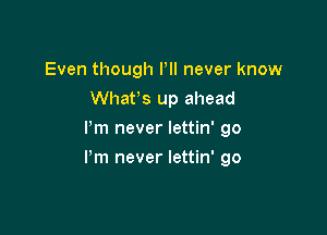 Even though PII never know
Whan up ahead
I'm never lettin' 90

Pm never lettin' go