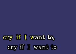 cry if I want to,

cry if I want to