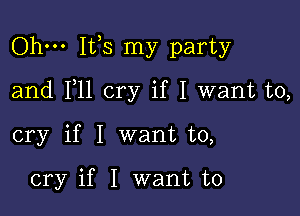 Ohm 1133 my party

and F11 cry if I want to,

cry if I want to,

cry if I want to