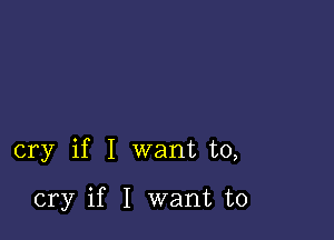 cry if I want to,

cry if I want to