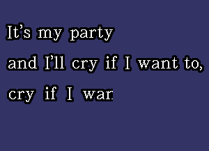 1113 my party

and F11 cry if I want to,

cry if I war.