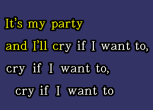 1113 my party

and F11 cry if I want to,
cry if I want to,

cry if I want to