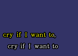 cry if I want to,

cry if I want to