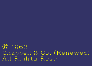 (CD 1963
Chappell 8L Co. (Renewed)
All Rights Rese