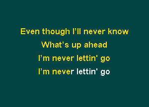 Even though PII never know
Whan up ahead
I'm never lettin' 90

Pm never lettin' go