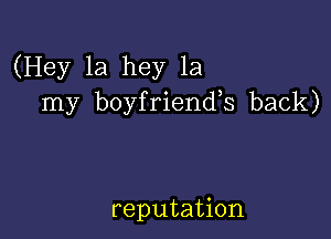 (Hey 1a hey 1a
my boyfriends back)

reputation