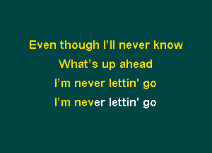 Even though PII never know
Whan up ahead
I'm never lettin' 90

Pm never lettin' go