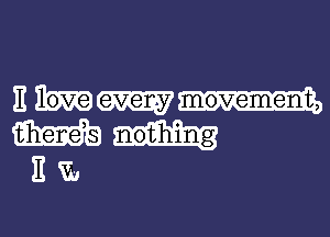 ove W movement,

11 1
m nothing
E m