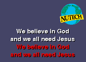 We believe in God
and we all need Jesus