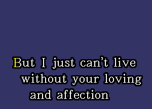 But I just can,t live
Without your loving
and affection