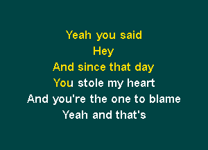 Yeah you said
Hey
And since that day

You stole my heart
And you're the one to blame
Yeah and that's