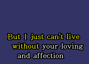 But I just can,t live
Without your loving
and affection