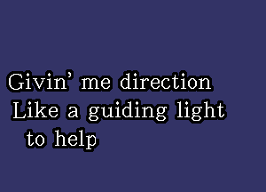 Givin me direction

Like a guiding light
to help