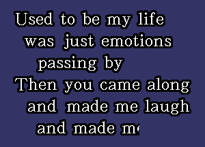 Used to be my life
was just emotions
passing by
Then you came along
and made me laugh
and made mt