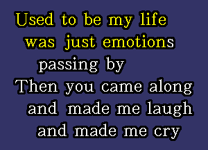 Used to be my life
was just emotions
passing by
Then you came along
and made me laugh
and made me cry