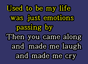 Used to be my life
was just emotions
passing by
Then you came along
and made me laugh
and made me cry