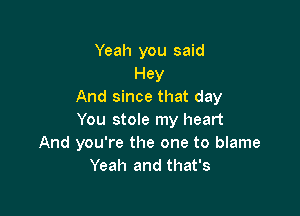 Yeah you said
Hey
And since that day

You stole my heart
And you're the one to blame
Yeah and that's