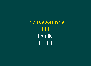 The reason why
I l I

I smile
I l I I'll