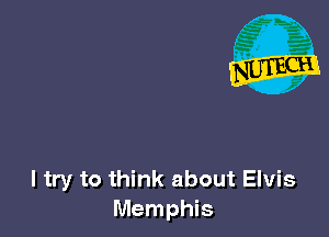 I try to think about Elvis
Memphis