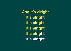 And it's alright
It's alright
It's alright

It's alright
It's alright
It's alright