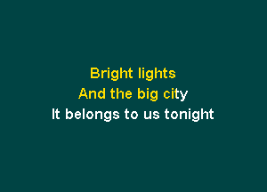 Bright lights
And the big city

It belongs to us tonight