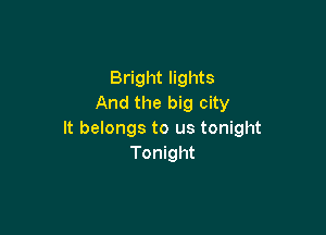 Bright lights
And the big city

It belongs to us tonight
Tonight