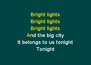 Bright lights
Bright lights
Bright lights

And the big city
It belongs to us tonight
Tonight