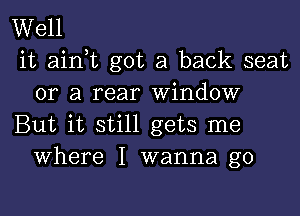 Well
it ainT got a back seat
or a rear Window

But it still gets me
Where I wanna go